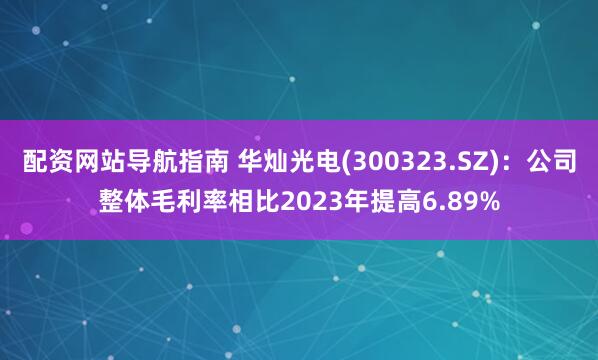 配资网站导航指南 华灿光电(300323.SZ)：公司整体毛利率相比2023年提高6.89%
