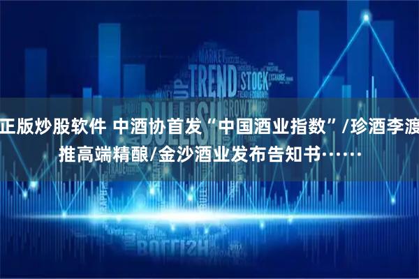 正版炒股软件 中酒协首发“中国酒业指数”/珍酒李渡推高端精酿/金沙酒业发布告知书······