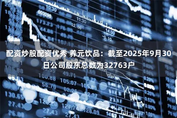 配资炒股配资优秀 养元饮品：截至2025年9月30日公司股东总数为32763户
